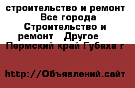 строительство и ремонт - Все города Строительство и ремонт » Другое   . Пермский край,Губаха г.